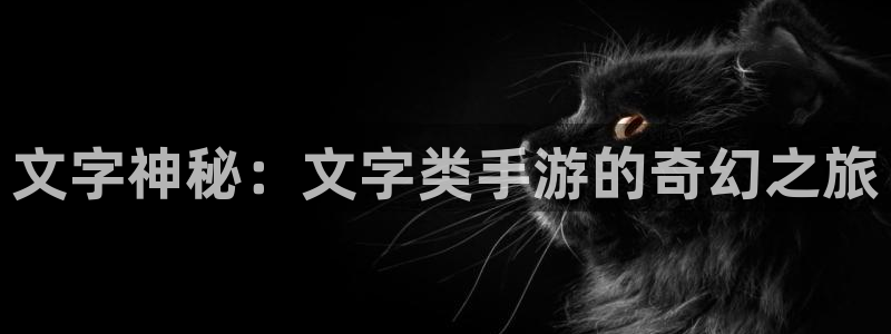 恒盛娱乐官网：文字神秘：文字类手游的奇幻之旅
