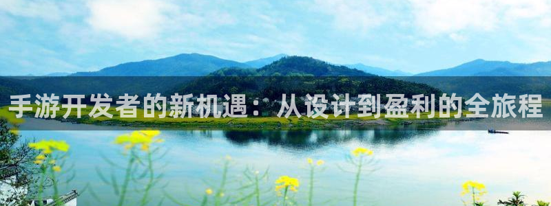 恒盛娱乐登录：手游开发者的新机遇：从设计到盈利的全旅程