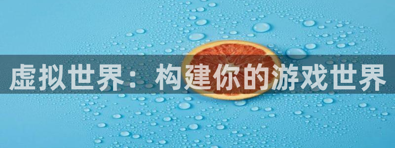 恒盛娱乐平台：虚拟世界：构建你的游戏世界