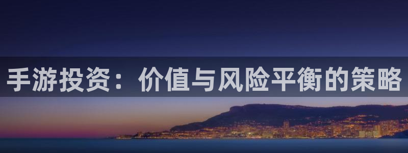 恒盛娱乐登陆：手游投资：价值与风险平衡的策略