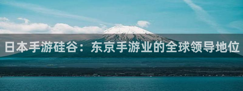 恒盛娱乐下载：日本手游硅谷：东京手游业的全球领导地位