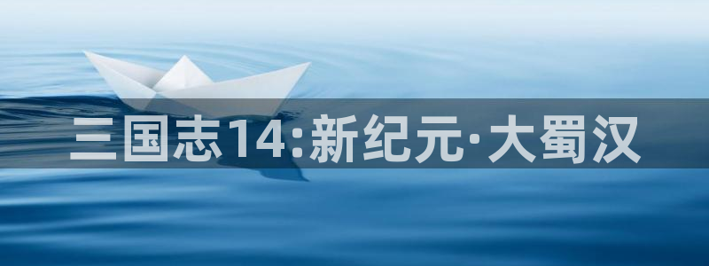 恒盛娱乐登陆：三国志14:新纪元·大蜀汉