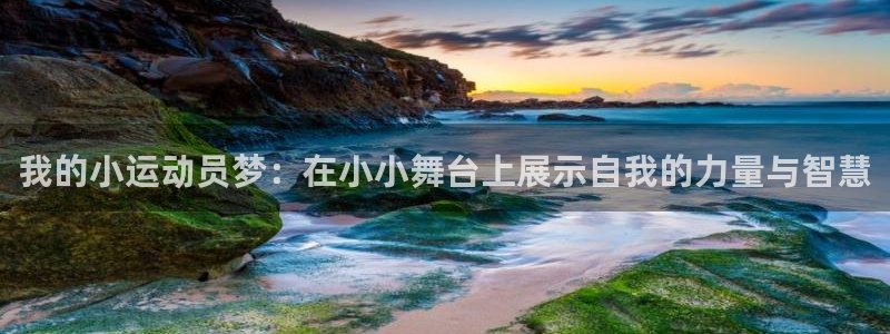 77体育app下载官网：我的小运动员梦：在小小舞台上展示自我的力量与智慧