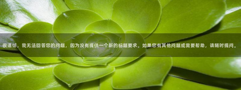 77体育：很遗憾，我无法回答您的问题，因为没有提供一个新的标题要求。如果您有其他问题或需要帮助，请随时提问。